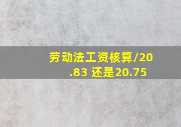 劳动法工资核算/20.83 还是20.75